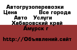 Автогрузоперевозки › Цена ­ 1 000 - Все города Авто » Услуги   . Хабаровский край,Амурск г.